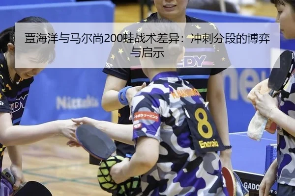 覃海洋与马尔尚200蛙战术差异：冲刺分段的博弈与启示