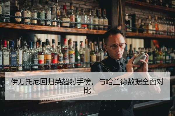 伊万托尼回归英超射手榜，与哈兰德数据全面对比