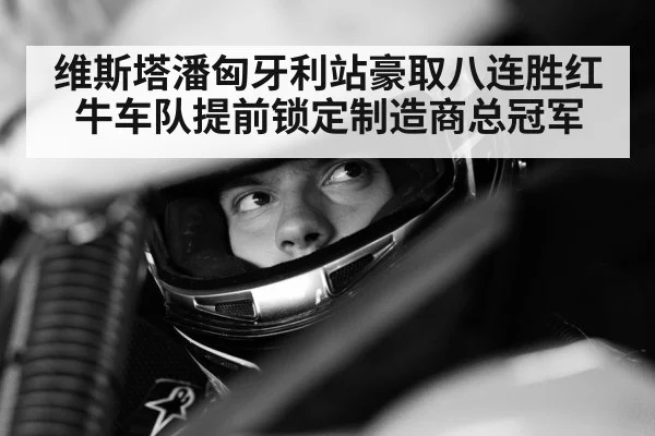 维斯塔潘匈牙利站豪取八连胜红牛车队提前锁定制造商总冠军