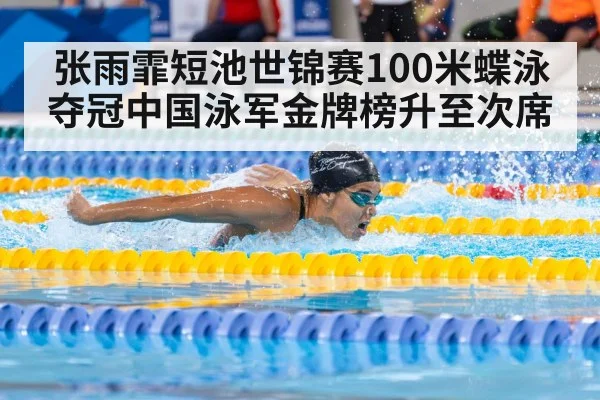 张雨霏短池世锦赛100米蝶泳夺冠中国泳军金牌榜升至次席
