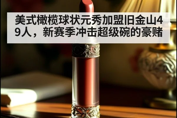 美式橄榄球状元秀加盟旧金山49人，新赛季冲击超级碗的豪赌